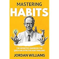 Mastering Habits: The Definitive Handbook for Quick and Effective Habit Building (Mastering Oneself) Mastering Habits: The Definitive Handbook for Quick and Effective Habit Building (Mastering Oneself) Kindle Hardcover Paperback