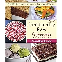 Practically Raw Desserts: Flexible Recipes for All-Natural Sweets and Treats Practically Raw Desserts: Flexible Recipes for All-Natural Sweets and Treats Paperback Kindle
