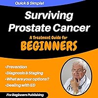 Surviving Prostate Cancer: A Treatment Guide for Beginners Surviving Prostate Cancer: A Treatment Guide for Beginners Kindle Audible Audiobook