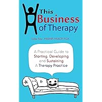 This Business of Therapy: A Practical Guide to Starting, Developing and Sustaining a Therapy Practice