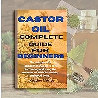Castor oil complete guide for beginners : The ultimate and comprehensive guide for discovering and using the remedies of Elixir for healthy and good living. Castor oil complete guide for beginners : The ultimate and comprehensive guide for discovering and using the remedies of Elixir for healthy and good living. Kindle Paperback