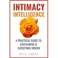 INTIMACY INTELLIGENCE: A PRACTICAL GUIDE TO LOVEMAKING & SATISFYING WOMEN (Relationship Book 1)