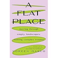 A Flat Place: Moving Through Empty Landscapes, Naming Complex Trauma A Flat Place: Moving Through Empty Landscapes, Naming Complex Trauma Paperback Kindle Hardcover