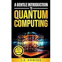 A Gentle Introduction to Quantum Computing: Applied Concepts for Beginners A Gentle Introduction to Quantum Computing: Applied Concepts for Beginners Kindle Hardcover Paperback