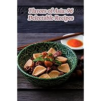 Flavors of Asia: 96 Delectable Recipes Flavors of Asia: 96 Delectable Recipes Kindle Paperback