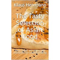 The Tasty Selection of Asian Food: Great recipes with step by step instructions for successful making