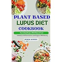 PLANT BASED LUPUS DIET COOKBOOK: Nourishing Recipes with Natural Foods to Reduce Inflammation and Support Well-Being PLANT BASED LUPUS DIET COOKBOOK: Nourishing Recipes with Natural Foods to Reduce Inflammation and Support Well-Being Kindle Paperback