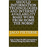 Should Information Technologies and Internet Availability Make Work From Home the Norm?: How To Earn $4,500 Commissions Without Doing Any Extra Work...