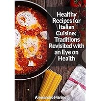 Healthy Recipes for Italian Cuisine: Traditions Revisited with an Eye on Health Healthy Recipes for Italian Cuisine: Traditions Revisited with an Eye on Health Kindle