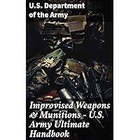 Improvised Weapons & Munitions – U.S. Army Ultimate Handbook Improvised Weapons & Munitions – U.S. Army Ultimate Handbook Kindle