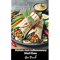 The Wellness Kitchen: Holistic Anti-Inflammatory Meal Plans, Acute vs. Chronic Inflammation, Anti-Inflammatory Diet,Pantry Staples,Recipe Book,Healthy Breakfast Bowls,Meal Prep The Wellness Kitchen: Holistic Anti-Inflammatory Meal Plans, Acute vs. Chronic Inflammation, Anti-Inflammatory Diet,Pantry Staples,Recipe Book,Healthy Breakfast Bowls,Meal Prep Kindle