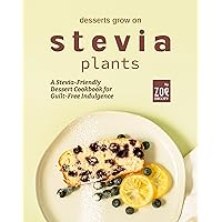 Desserts Grow on Stevia Plants: A Stevia-Friendly Dessert Cookbook for Guilt-Free Indulgence Desserts Grow on Stevia Plants: A Stevia-Friendly Dessert Cookbook for Guilt-Free Indulgence Kindle Paperback