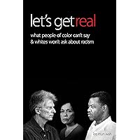 Let's Get Real: What People of Color Can't Say & Whites Won't Ask About Racism Let's Get Real: What People of Color Can't Say & Whites Won't Ask About Racism Kindle Paperback