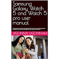 Samsung Galaxy Watch 5 and Watch 5 pro user manual: A Comprehensive Samsung Galaxy Watch 5 Series Guide for beginners and Seniors to Master and Operate the Galaxy Smartwatch