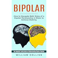 Bipolar: How to Navigate Both Sides of a Bipolar Relationship in Order to Achieve Stability (The Complete Family Guide on Understanding Bipolar Disorder) Bipolar: How to Navigate Both Sides of a Bipolar Relationship in Order to Achieve Stability (The Complete Family Guide on Understanding Bipolar Disorder) Kindle Paperback