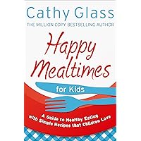 Happy Mealtimes for Kids: A Guide To Making Healthy Meals That Children Love Happy Mealtimes for Kids: A Guide To Making Healthy Meals That Children Love Kindle Paperback