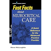 Fast Facts About Neurocritical Care: What Nurse Practitioners and Physician Assistants Need to Know Fast Facts About Neurocritical Care: What Nurse Practitioners and Physician Assistants Need to Know Paperback Kindle