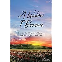 A Widow I Became: Due to the Cruelty of Cancer: But Victorious in Jesus! A Widow I Became: Due to the Cruelty of Cancer: But Victorious in Jesus! Kindle Paperback