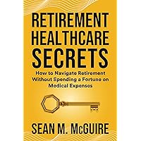 Retirement Healthcare Secrets: How to Navigate Retirement Without Spending a Fortune on Medical Expenses Retirement Healthcare Secrets: How to Navigate Retirement Without Spending a Fortune on Medical Expenses Kindle Paperback