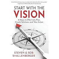 Start with the Vision: Six Steps to Effectively Plan, Create Solutions, and Take Action