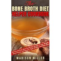 The Bone Broth Diet Helper Cookbook: Quick and Easy Bone Broth Diet Recipes to Lose Weight, Boost Energy, Feel Younger, Fight Wrinkles and Much More The Bone Broth Diet Helper Cookbook: Quick and Easy Bone Broth Diet Recipes to Lose Weight, Boost Energy, Feel Younger, Fight Wrinkles and Much More Kindle Paperback