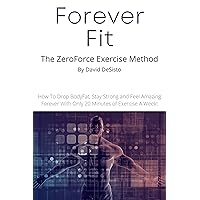 Forever Fit - The ZeroForce Exercise Method: Slow Motion Exercise In Only 20 Minutes A Week Forever Fit - The ZeroForce Exercise Method: Slow Motion Exercise In Only 20 Minutes A Week Kindle Paperback
