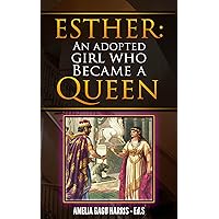 Esther: An Adopted Girl Who Became A Queen Esther: An Adopted Girl Who Became A Queen Kindle