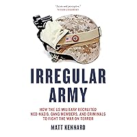 Irregular Army: How the US Military Recruited Neo-Nazis, Gang Members, and Criminals to Fight the War on Terror Irregular Army: How the US Military Recruited Neo-Nazis, Gang Members, and Criminals to Fight the War on Terror Kindle Hardcover Paperback
