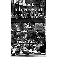 Best Interests of the Child?: A Brief History of Foster Care in America Best Interests of the Child?: A Brief History of Foster Care in America Kindle