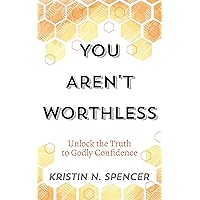 You Aren't Worthless: Unlock the Truth to Godly Confidence (Updated Edition)