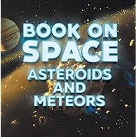 Book On Space: Asteroids and Meteors: Planets Book for Kids (Children's Astronomy & Space Books) Book On Space: Asteroids and Meteors: Planets Book for Kids (Children's Astronomy & Space Books) Paperback Kindle