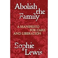 Abolish the Family: A Manifesto for Care and Liberation Abolish the Family: A Manifesto for Care and Liberation Paperback Audible Audiobook Kindle