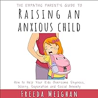 The Empathic Parent’s Guide to Raising an Anxious Child: How to Help Your Kids Overcome Shyness, Worry, Separation and Social Anxiety The Empathic Parent’s Guide to Raising an Anxious Child: How to Help Your Kids Overcome Shyness, Worry, Separation and Social Anxiety Audible Audiobook Paperback Kindle