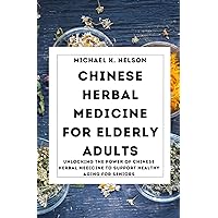 CHINESE HERBAL MEDICINE FOR ELDERLY ADULTS: Unlocking the Power of Chinese Herbal Medicine to Support Healthy Aging for Seniors. CHINESE HERBAL MEDICINE FOR ELDERLY ADULTS: Unlocking the Power of Chinese Herbal Medicine to Support Healthy Aging for Seniors. Kindle Paperback