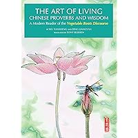 Art of Living Chinese Proverbs and Wisdom: A Modern Reader of the 'Vegetable Roots Discourse' Art of Living Chinese Proverbs and Wisdom: A Modern Reader of the 'Vegetable Roots Discourse' Kindle Hardcover