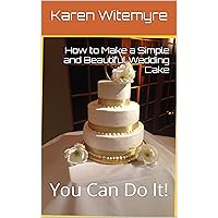 How to Make a Simple and Beautiful Wedding Cake: You Can Do It! How to Make a Simple and Beautiful Wedding Cake: You Can Do It! Kindle Paperback