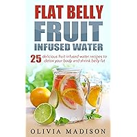 Flat Belly Fruit Infused Water: 25 delicious fruit infused water recipes to detox your body and shrink belly fat (Flat belly series Book 1) Flat Belly Fruit Infused Water: 25 delicious fruit infused water recipes to detox your body and shrink belly fat (Flat belly series Book 1) Kindle