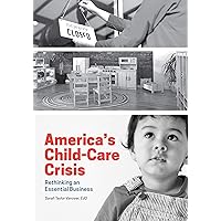 America's Child-Care Crisis: Rethinking an Essential Business America's Child-Care Crisis: Rethinking an Essential Business Paperback Kindle
