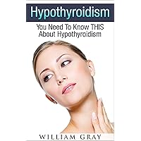 Hypothyroidism: You Need To Know THIS About Hypothyroidism (Health and Wellness) Hypothyroidism: You Need To Know THIS About Hypothyroidism (Health and Wellness) Kindle