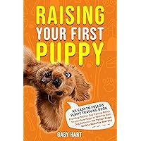 Raising Your First Puppy: An Easy-To-Follow Puppy Training Book Providing Positive Dog Training Advice for Your New Puppy to Have the Best Dog Behavior—the ... to Raise the Best Dog (Puppy Primer Series)