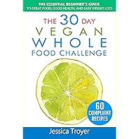 The 30 Day Vegan Whole Foods Challenge: The Essential Beginner`s Guide to Great Food, Good Health, and Easy Weight Loss; With 60 Compliant, Simple, and Delicious Vegan Recipes; With 30 Day Meal Plan The 30 Day Vegan Whole Foods Challenge: The Essential Beginner`s Guide to Great Food, Good Health, and Easy Weight Loss; With 60 Compliant, Simple, and Delicious Vegan Recipes; With 30 Day Meal Plan Kindle Paperback