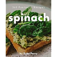 365 Fantastic Spinach Recipes: A Spinach Cookbook to Fall In Love With 365 Fantastic Spinach Recipes: A Spinach Cookbook to Fall In Love With Kindle Paperback