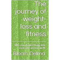 The journey of weight-loss and fitness: Why you shouldn’t keep that excess fat and remain fit The journey of weight-loss and fitness: Why you shouldn’t keep that excess fat and remain fit Kindle Paperback
