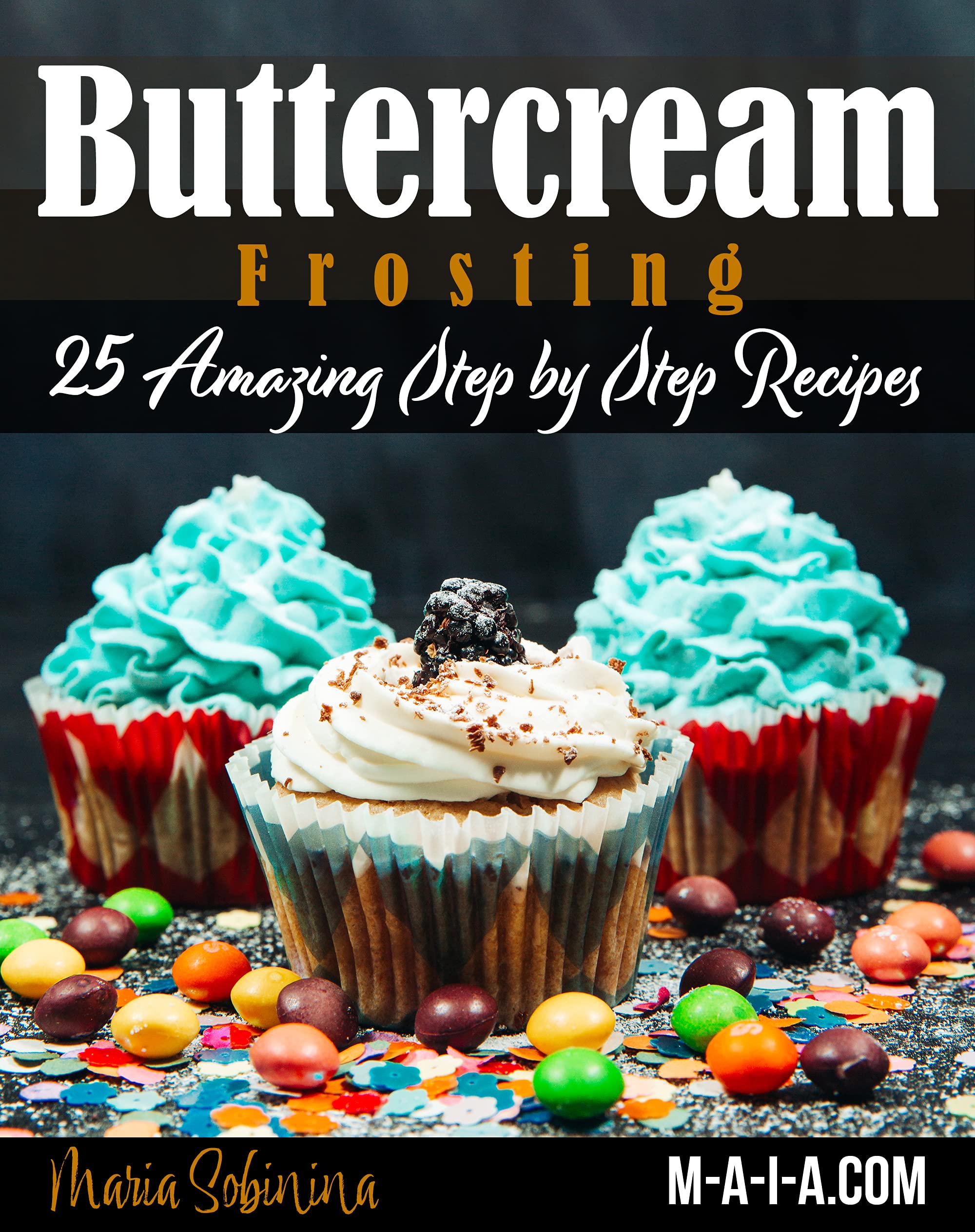 Best Buttercream Frosting: 25 Amazing Step by Step Recipes (Cookbook: Cake Decorating Book 2)
