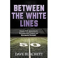 Between the White Lines: Coach W.T. Johnston's Determined Pursuit of Ultimate Victory Between the White Lines: Coach W.T. Johnston's Determined Pursuit of Ultimate Victory Paperback