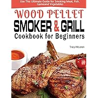 Wood Pellet Smoker and Grill Cookbook for Beginners: The Ultimate Wood Pellet Smoker and Grill Cookbook, Use This Ultimate Guide for Smoking Meat, Fish, Game, and Vegetables Wood Pellet Smoker and Grill Cookbook for Beginners: The Ultimate Wood Pellet Smoker and Grill Cookbook, Use This Ultimate Guide for Smoking Meat, Fish, Game, and Vegetables Hardcover Paperback