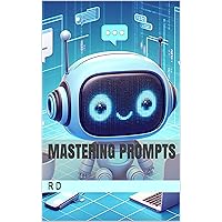 Mastering Prompts (How to Be an Expert in Chat GPT Usage Book 2)