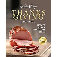 Celebrating Thanksgiving Cookbook: How To Make A Special Day Shine Celebrating Thanksgiving Cookbook: How To Make A Special Day Shine Kindle Hardcover Paperback