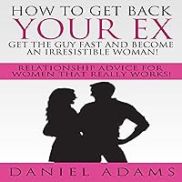 How to Get Your Ex Back: Get the Guy Fast and Become an Irresistible Woman!: Relationship Advice for Women That Really Works! How to Get Your Ex Back: Get the Guy Fast and Become an Irresistible Woman!: Relationship Advice for Women That Really Works! Audible Audiobook Kindle