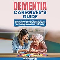 Dementia Caregiver’s Guide: Compassionate Navigation Through Healthcare, Building Support Networks, Embracing Self-Care, and Providing Guidance for the Final Journey Dementia Caregiver’s Guide: Compassionate Navigation Through Healthcare, Building Support Networks, Embracing Self-Care, and Providing Guidance for the Final Journey Kindle Paperback Audible Audiobook Hardcover